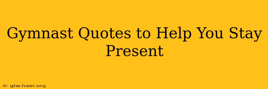 Gymnast Quotes to Help You Stay Present