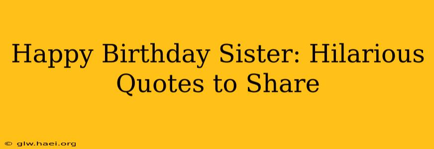 Happy Birthday Sister: Hilarious Quotes to Share
