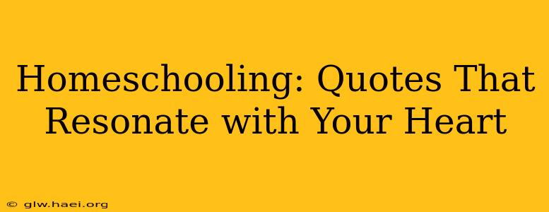 Homeschooling: Quotes That Resonate with Your Heart