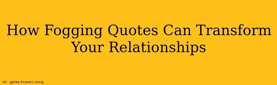 How Fogging Quotes Can Transform Your Relationships