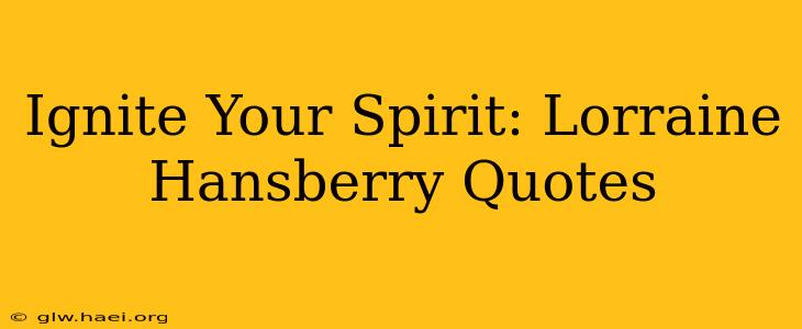 Ignite Your Spirit: Lorraine Hansberry Quotes