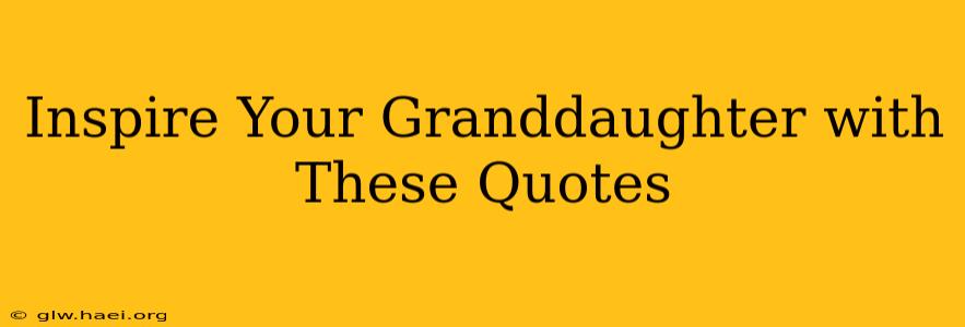 Inspire Your Granddaughter with These Quotes