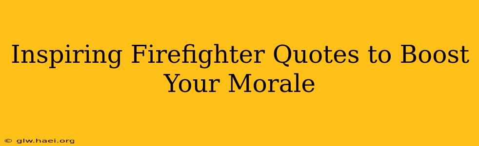 Inspiring Firefighter Quotes to Boost Your Morale
