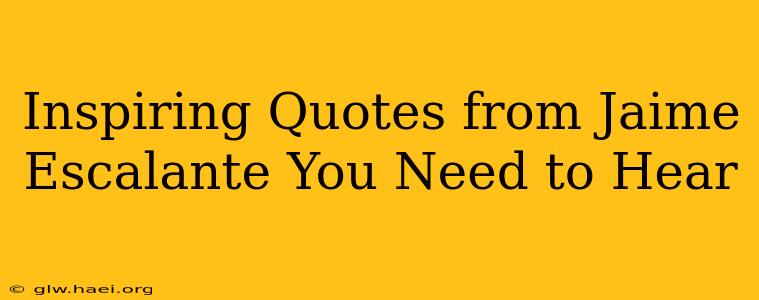 Inspiring Quotes from Jaime Escalante You Need to Hear
