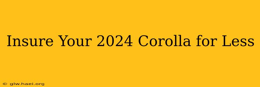 Insure Your 2024 Corolla for Less
