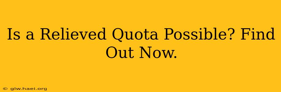 Is a Relieved Quota Possible? Find Out Now.