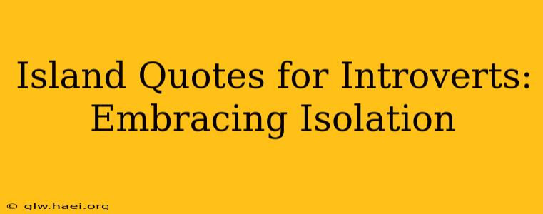 Island Quotes for Introverts: Embracing Isolation