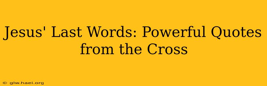 Jesus' Last Words: Powerful Quotes from the Cross