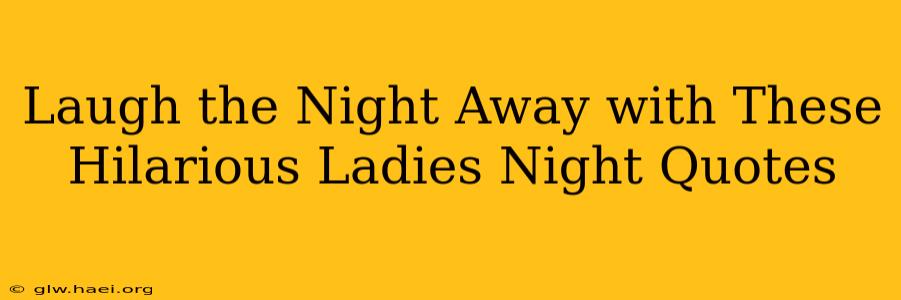 Laugh the Night Away with These Hilarious Ladies Night Quotes