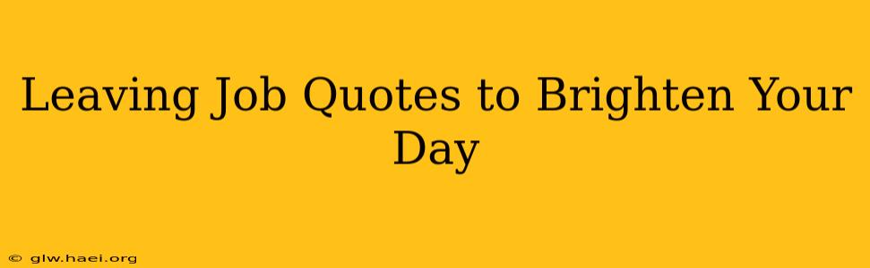 Leaving Job Quotes to Brighten Your Day