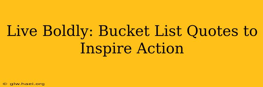 Live Boldly: Bucket List Quotes to Inspire Action