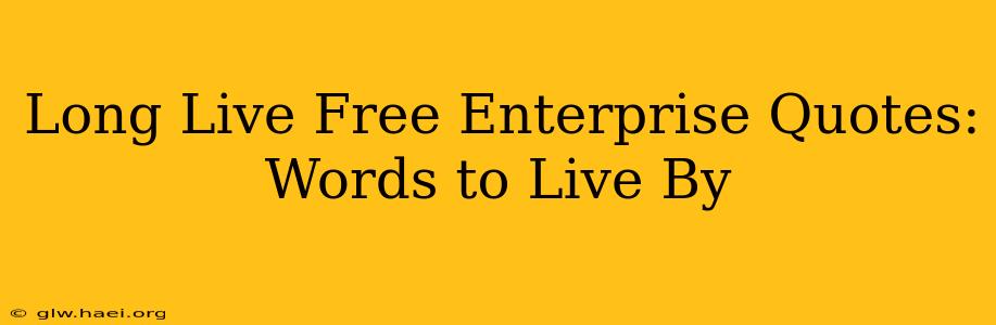 Long Live Free Enterprise Quotes:  Words to Live By