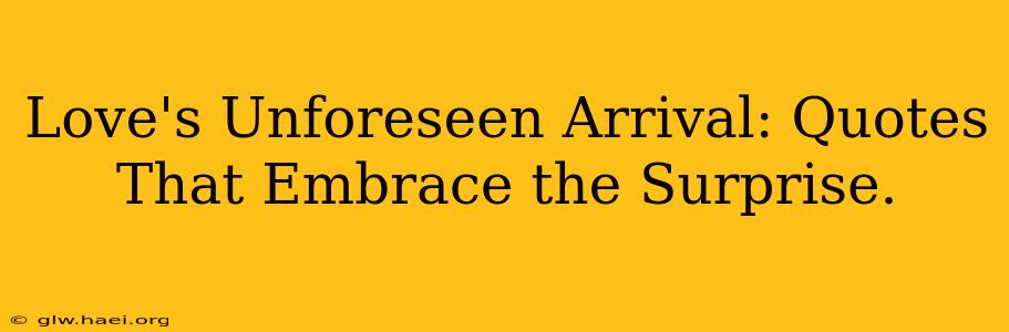 Love's Unforeseen Arrival: Quotes That Embrace the Surprise.