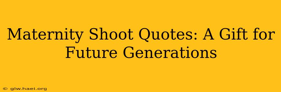 Maternity Shoot Quotes: A Gift for Future Generations