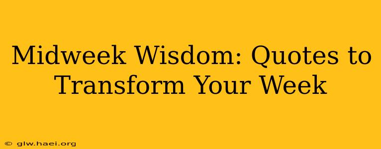 Midweek Wisdom: Quotes to Transform Your Week