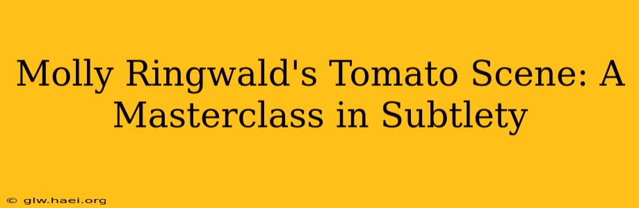Molly Ringwald's Tomato Scene: A Masterclass in Subtlety