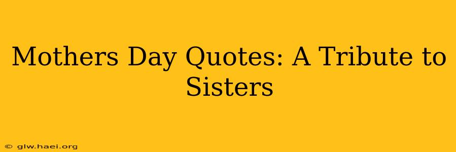 Mothers Day Quotes: A Tribute to Sisters