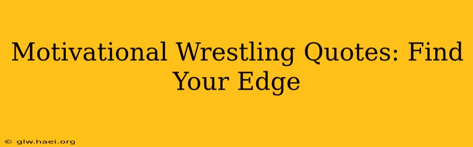 Motivational Wrestling Quotes: Find Your Edge