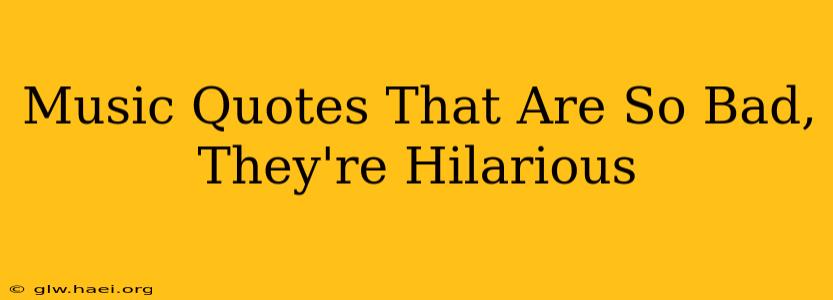Music Quotes That Are So Bad, They're Hilarious