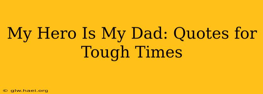 My Hero Is My Dad: Quotes for Tough Times