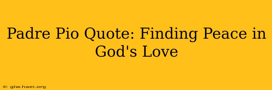 Padre Pio Quote: Finding Peace in God's Love