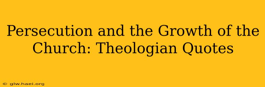 Persecution and the Growth of the Church: Theologian Quotes