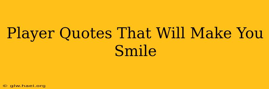 Player Quotes That Will Make You Smile