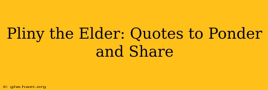 Pliny the Elder: Quotes to Ponder and Share