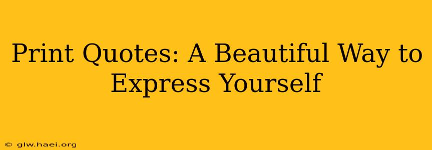 Print Quotes: A Beautiful Way to Express Yourself