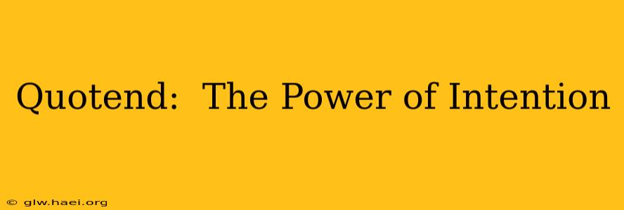 Quotend:  The Power of Intention
