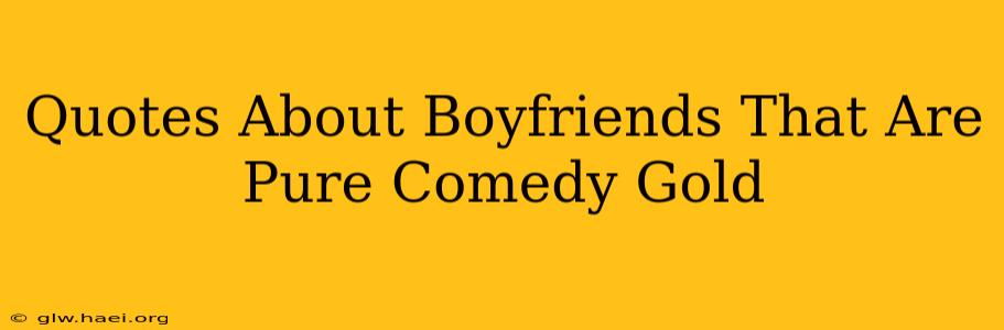 Quotes About Boyfriends That Are Pure Comedy Gold