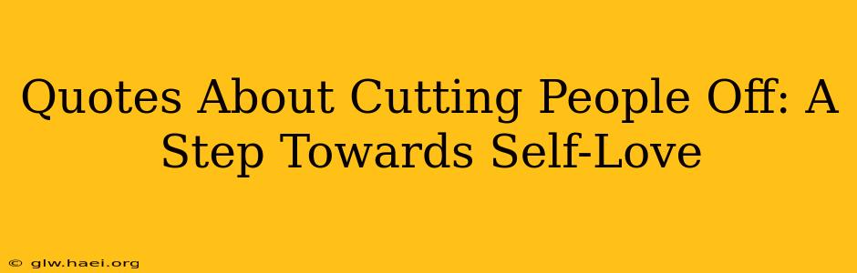 Quotes About Cutting People Off: A Step Towards Self-Love