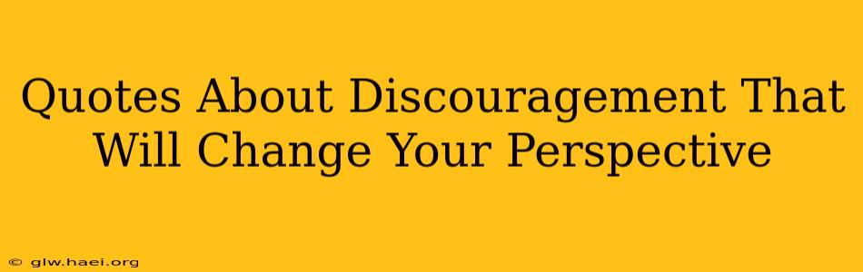 Quotes About Discouragement That Will Change Your Perspective