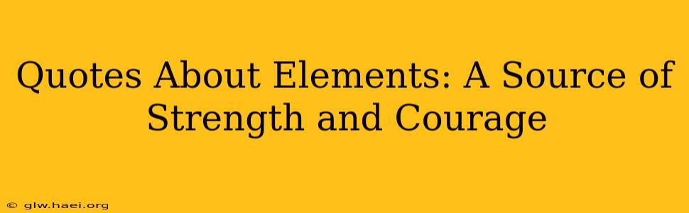 Quotes About Elements: A Source of Strength and Courage