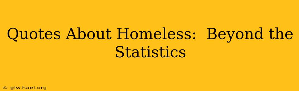 Quotes About Homeless:  Beyond the Statistics