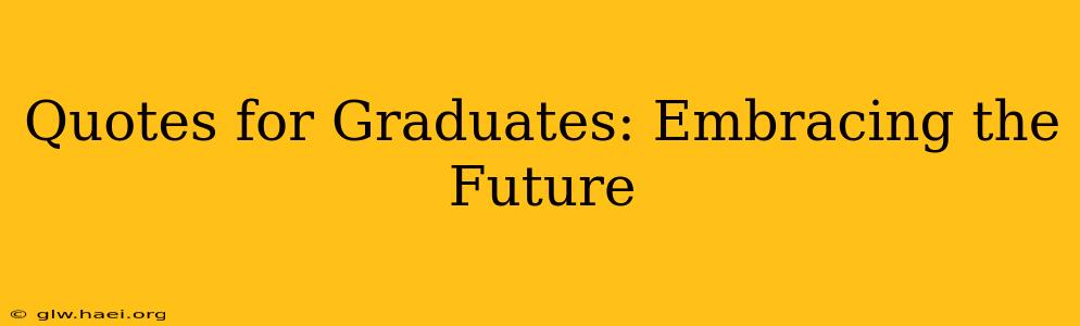Quotes for Graduates: Embracing the Future