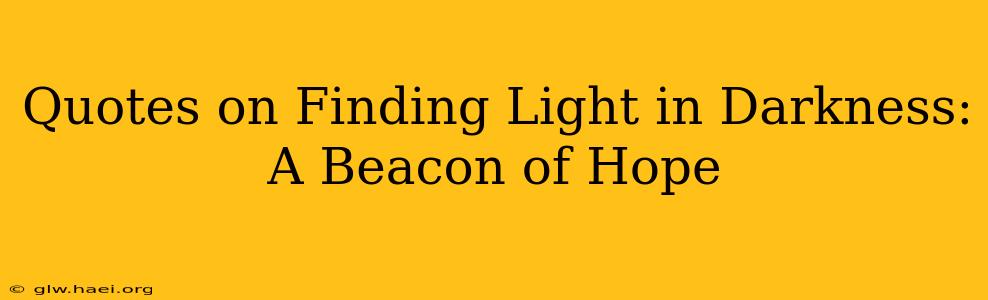 Quotes on Finding Light in Darkness: A Beacon of Hope