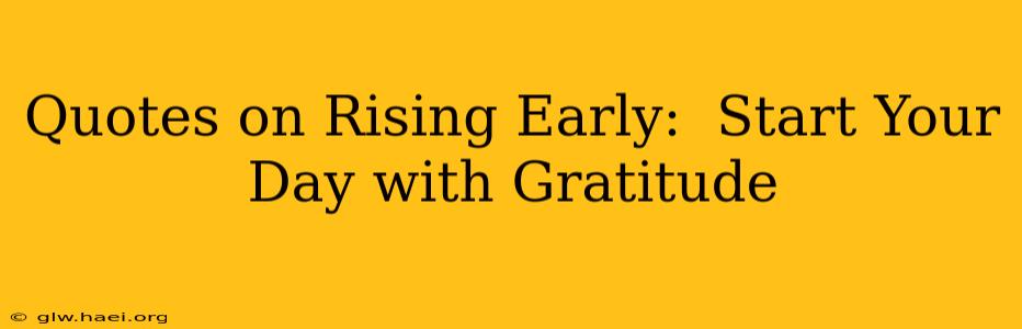 Quotes on Rising Early:  Start Your Day with Gratitude