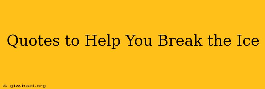 Quotes to Help You Break the Ice