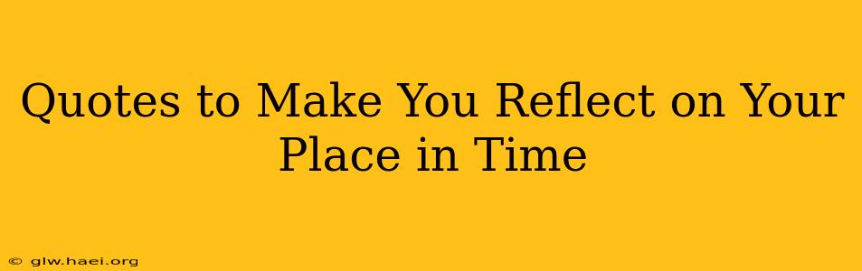 Quotes to Make You Reflect on Your Place in Time