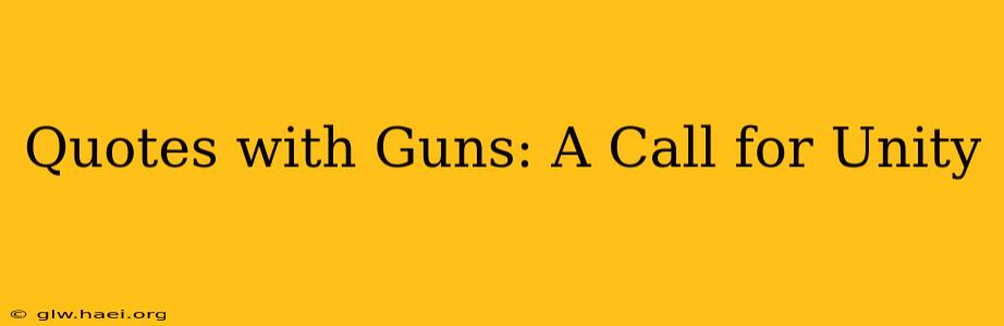 Quotes with Guns: A Call for Unity