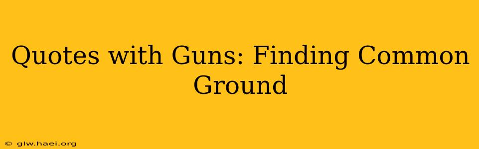 Quotes with Guns: Finding Common Ground