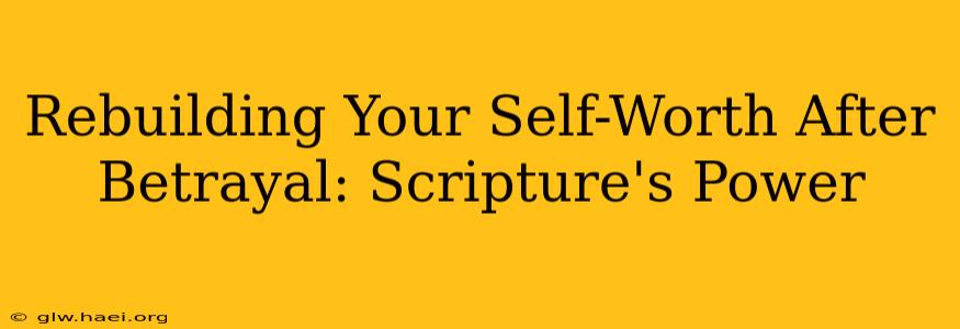 Rebuilding Your Self-Worth After Betrayal: Scripture's Power