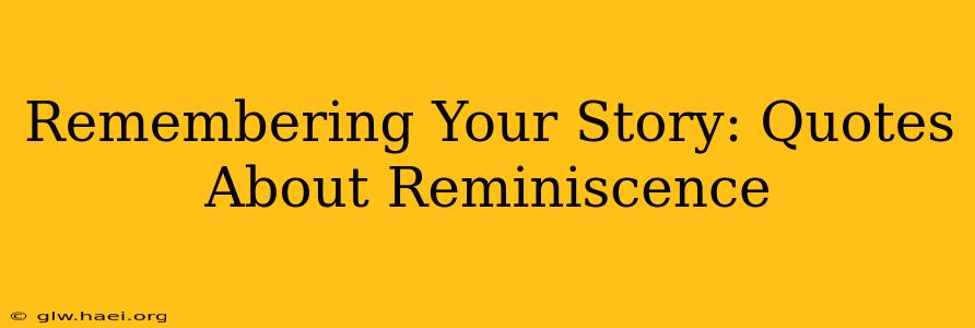 Remembering Your Story: Quotes About Reminiscence