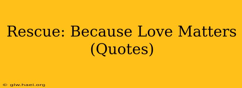 Rescue: Because Love Matters (Quotes)