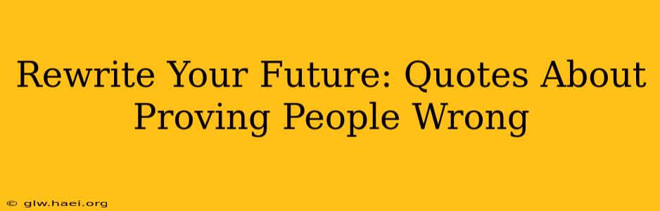 Rewrite Your Future: Quotes About Proving People Wrong