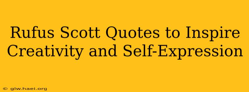 Rufus Scott Quotes to Inspire Creativity and Self-Expression