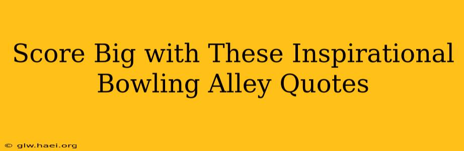Score Big with These Inspirational Bowling Alley Quotes