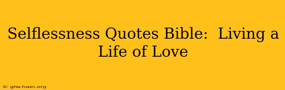 Selflessness Quotes Bible:  Living a Life of Love