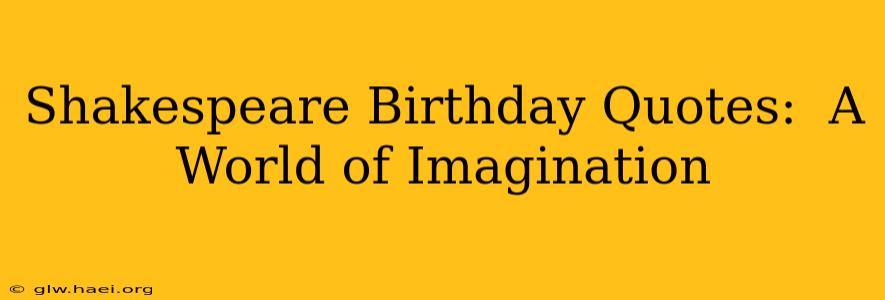 Shakespeare Birthday Quotes:  A World of Imagination